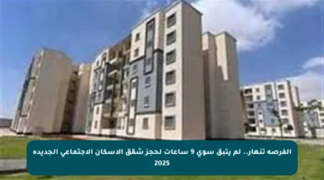 الفرصة تنهار.. لم يتبق سوى 9 ساعات لحجز شقق الإسكان الاجتماعي الجديدة 2025